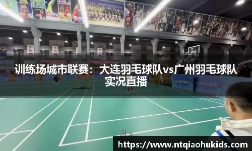 训练场城市联赛：大连羽毛球队vs广州羽毛球队实况直播