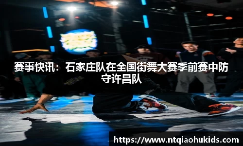 赛事快讯：石家庄队在全国街舞大赛季前赛中防守许昌队