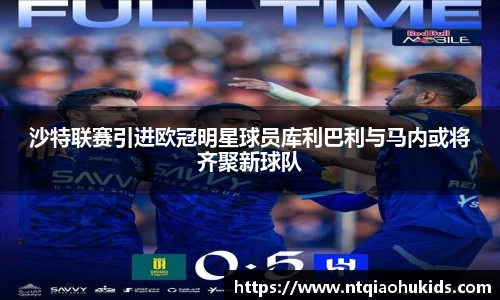 沙特联赛引进欧冠明星球员库利巴利与马内或将齐聚新球队