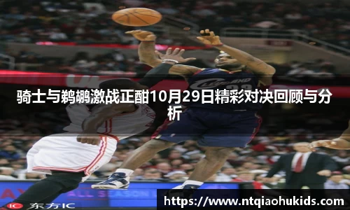 骑士与鹈鹕激战正酣10月29日精彩对决回顾与分析